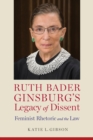 Ruth Bader Ginsburg’s Legacy of Dissent : Feminist Rhetoric and the Law - Book