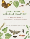 John Abbot and William Swainson : Art, Science, and Commerce in Nineteenth-Century Natural History Illustration - Book