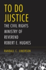 To Do Justice : The Civil Rights Ministry of Reverend Robert E. Hughes - Book