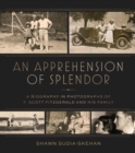 An Apprehension of Splendor : A Pictorial Biography of F. Scott Fitzgerald and His Family - Book