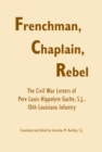 Frenchman, Chaplain, Rebel : The Civil War Letters of Pere Louis-Hippoltye Gache, 10th Louisiana Infantry - Book