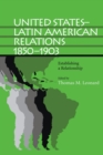 United States-Latin American Relations, 1850-1903 : Establishing a Relationship - Book