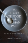 The Story of Food in the Human Past : How What We Ate Made Us Who We Are - Book