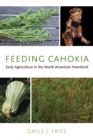 Feeding Cahokia : Early Agriculture in the North American Heartland - Book