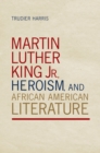 Martin Luther King Jr., Heroism, and African American Literature - Book