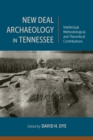 New Deal Archaeology in Tennessee : Intellectual, Methodological, and Theoretical Contributions - Book