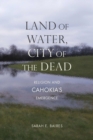 Land of Water, City of the Dead : Religion and Cahokia's Emergence - Book