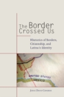 The Border Crossed Us : Rhetorics of Borders, Citizenship, and Latina/o Identity - eBook