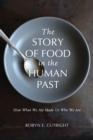The Story of Food in the Human Past : How What We Ate Made Us Who We Are - eBook