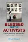 Blessed Are the Activists : Catholic Advocacy, Human Rights, and Genocide in Guatemala - eBook