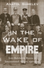 In the Wake of Empire : Anti-Bolshevik Russia in International Affairs, 1917-1920 - Book