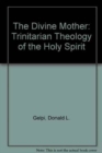 The Divine Mother : A Trinitarian Theology of the Holy Spirit - Book