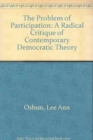 The Problem of Participation : A Radical Critique of Contemporary Democratic Theory - Book