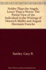 Nobler Than Angels, Lower Than a Worm : The Pietist View of the Individual in the Writings of Heinrich Muller and August Hermann Francke - Book