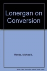 Lonergan on Conversion : The Development of a Notion - Book