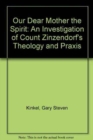 Our Dear Mother The Spirit : An Investigation of Count Zinzendorf's Theology and Praxis - Book