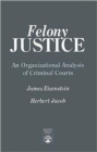 Felony Justice : An Organizational Analysis of Criminal Courts - Book