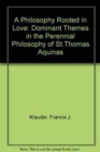 A Philosophy Rooted in Love : The Dominant Themes in the Perennial Philosophy of St. Thomas Aquinas - Book