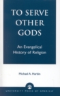 To Serve Other Gods : An Evangelical History of Religion - Book