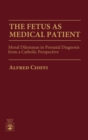 The Fetus as Medical Patient : Moral Dilemmas in Prenatal Diagnosis from a Catholic Perspective - Book