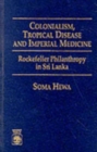 Colonialism, Tropical Disease and Imperial Medicine : Rockefeller Philanthropy in Sri Lanka - Book