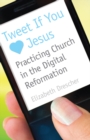 Tweet If You Heart Jesus : Practicing Church in the Digital Reformation - eBook