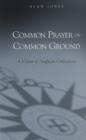 Common Prayer on Common Ground : A Vision of Anglican Orthodoxy - eBook