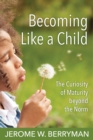 Becoming Like a Child : The Curiosity of Maturity beyond the Norm - Book