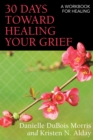 30 Days toward Healing Your Grief : A Workbook for Healing - eBook