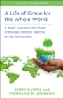 A Life of Grace for the Whole World, Youth Book : A Study Course on the House of Bishops' Pastoral Teaching on the Environment - Book