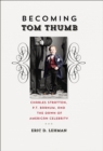 Becoming Tom Thumb : Charles Stratton, P.T. Barnum, and the Dawn of American Celebrity - eBook