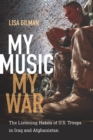 My Music, My War : The Listening Habits of U.S. Troops in Iraq and Afghanistan - Book