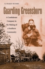 Guarding Greensboro : A Confederate Company in the Making of a Southern Community - Book