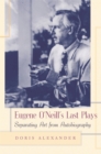 Eugene O'Neill's Last Plays : Separating Art from Autobiography - Book