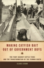 Making Catfish Bait Out of Government Boys : The Fight Against Cattle Ticks and the Transformation of the Yeoman South - Book