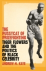 The Pussycat of Prizefighting : Tiger Flowers and the Politics of Black Celebrity - Book