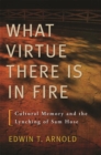 What Virtue There Is In Fire : Cultural Memory and the Lynching of Sam Hose - Book