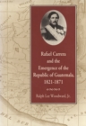 Rafael Carrera and the Emergence of the Republic of Guatemala, 1821-1871 - eBook