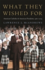 What They Wished For : American Catholics and American Presidents, 1960-2004 - Book