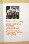 Revolutionizing Expectations : Women's Organizations, Feminism, and American Politics, 1965-1980 - eBook