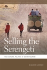 Selling the Serengeti : The Cultural Politics of Safari Tourism - eBook