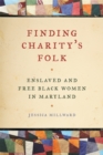 Finding Charity's Folk : Enslaved and Free Black Women in Maryland - eBook