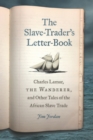 The Slave-Trader's Letter-Book : Charles Lamar, the Wanderer, and Other Tales of the African Slave Trade - eBook