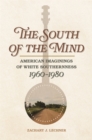 The South of the Mind : American Imaginings of White Southernness, 1960-1980 - eBook