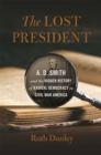 The Lost President : A. D. Smith and the Hidden History of Radical Democracy in Civil War America - eBook