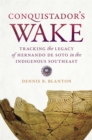 Conquistador’s Wake : Tracking the Legacy of Hernando de Soto in the Indigenous Southeast - Book