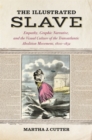 The Illustrated Slave : Empathy, Graphic Narrative, and the Visual Culture of the Transatlantic Abolition Movement, 1800-1852 - Book