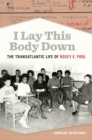 I Lay This Body Down : The Transatlantic Life of Rosey E. Pool - Book