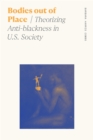 Bodies out of Place : Theorizing Anti-blackness in U.S. Society - Book