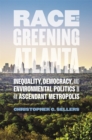Race and the Greening of Atlanta : Inequality, Democracy, and Environmental Politics in an Ascendant Metropolis - eBook